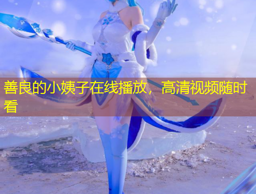 善良的小姨子在線播放，高清視頻隨時看