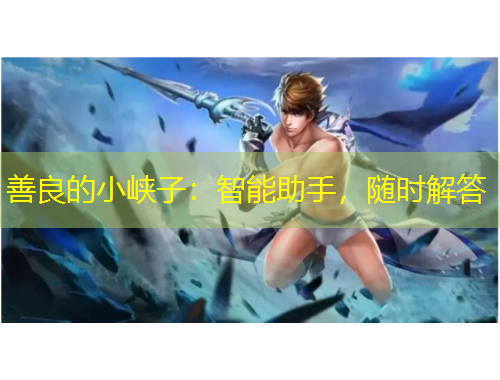 善良的小峽子：智能助手，隨時(shí)解答