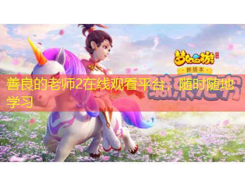 善良的老師2在線觀看平臺(tái)，隨時(shí)隨地學(xué)習(xí)