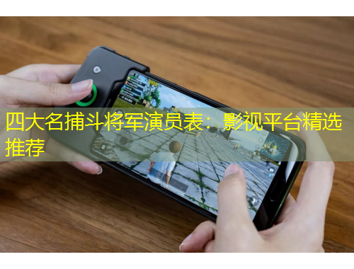 四大名捕斗將軍演員表：影視平臺(tái)精選推薦