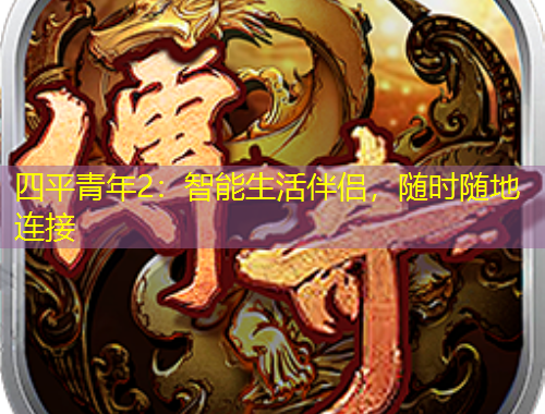 四平青年2：智能生活伴侶，隨時隨地連接