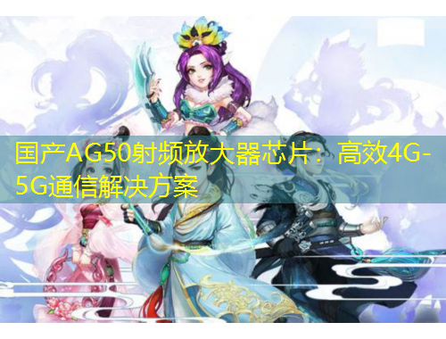 國(guó)產(chǎn)AG50射頻放大器芯片：高效4G-5G通信解決方案