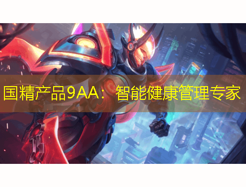 國精產(chǎn)品9AA：智能健康管理專家