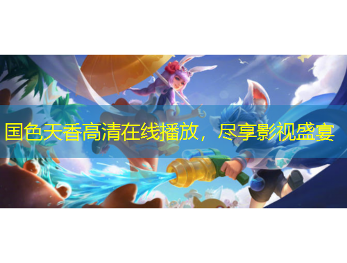 國(guó)色天香高清在線播放，盡享影視盛宴