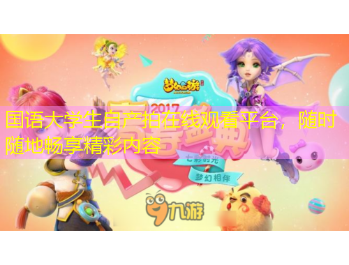國語大學(xué)生自產(chǎn)拍在線觀看平臺，隨時隨地暢享精彩內(nèi)容