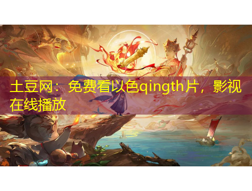 土豆網(wǎng)：免費(fèi)看以色qingth片，影視在線播放