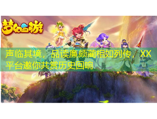 聲臨其境，品讀廉頗藺相如列傳，XX平臺邀你共賞歷史回響