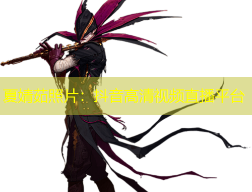 夏婧茹照片：抖音高清視頻直播平臺(tái)