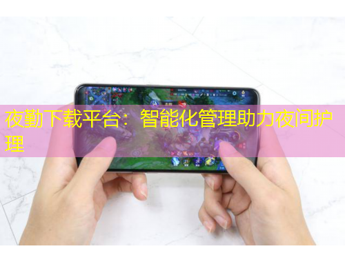 夜勤下載平臺(tái)：智能化管理助力夜間護(hù)理