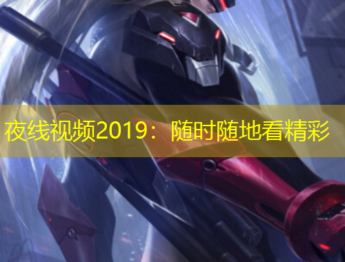 夜線(xiàn)視頻2019：隨時(shí)隨地看精彩
