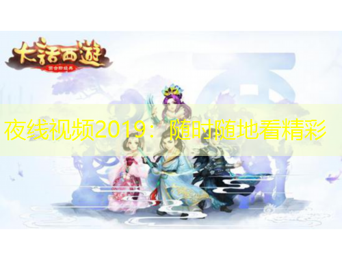 夜線(xiàn)視頻2019：隨時(shí)隨地看精彩