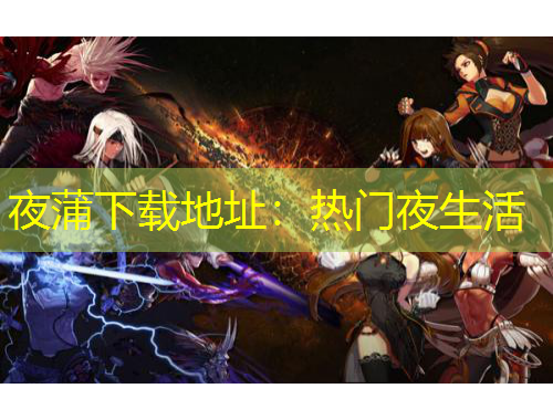 夜蒲下載地址：熱門(mén)夜生活