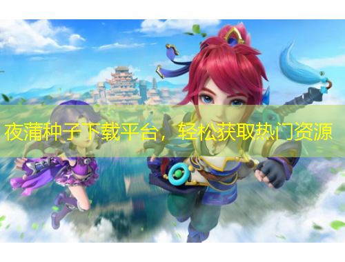 夜蒲種子下載平臺，輕松獲取熱門資源
