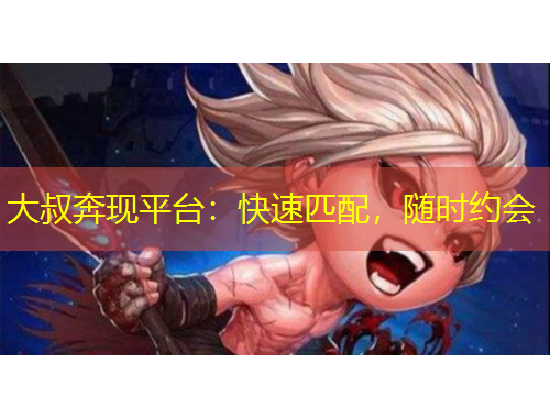 大叔奔現(xiàn)平臺：快速匹配，隨時約會