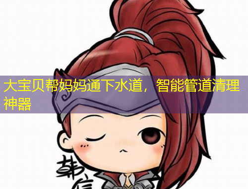 大寶貝幫媽媽通下水道，智能管道清理神器