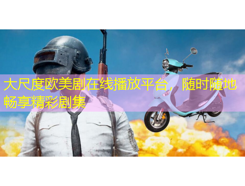 大尺度歐美劇在線播放平臺，隨時(shí)隨地暢享精彩劇集