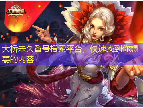 大橋未久番號搜索平臺，快速找到你想要的內(nèi)容