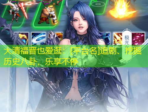 大清福晉也愛逛：[平臺名]追劇、挖掘歷史八卦，樂享不停