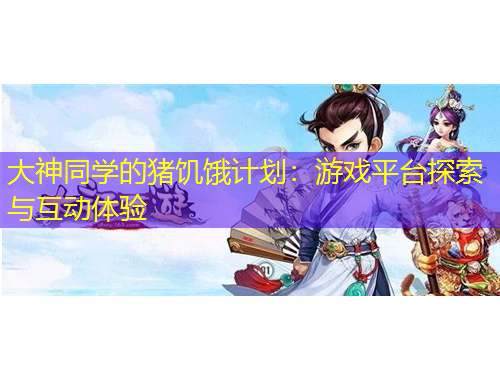 大神同學(xué)的豬饑餓計(jì)劃：游戲平臺(tái)探索與互動(dòng)體驗(yàn)