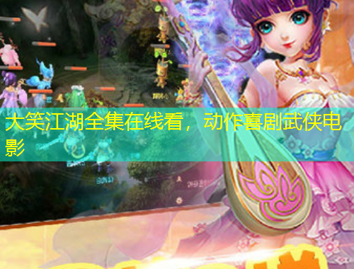 大笑江湖全集在線看，動(dòng)作喜劇武俠電影