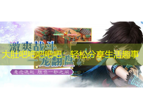 大肚吧吧吧吧吧：輕松分享生活趣事
