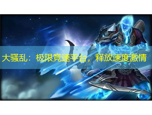 大騷亂：極限競(jìng)速平臺(tái)，釋放速度激情