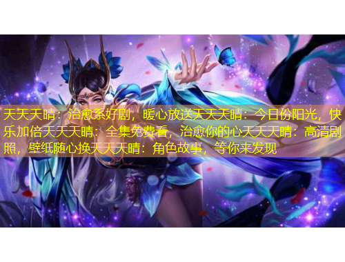 天天天晴：治愈系好劇，暖心放送天天天晴：今日份陽光，快樂加倍天天天晴：全集免費(fèi)看，治愈你的心天天天晴：高清劇照，壁紙隨心換天天天晴：角色故事，等你來發(fā)現(xiàn)