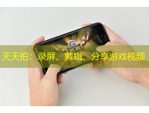 天天拍：錄屏、剪輯、分享游戲視頻