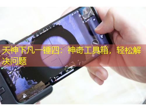 天神下凡一錘四：神奇工具箱，輕松解決問題