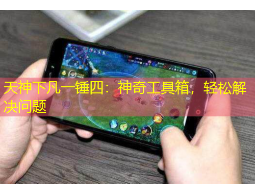 天神下凡一錘四：神奇工具箱，輕松解決問題
