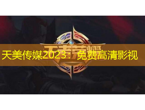 天美傳媒2023：免費(fèi)高清影視