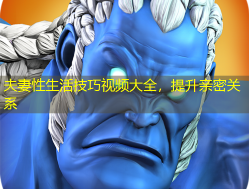 夫妻性生活技巧視頻大全，提升親密關(guān)系