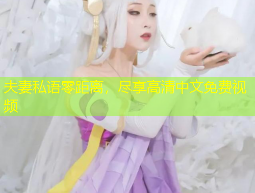 夫妻私語零距離，盡享高清中文免費(fèi)視頻