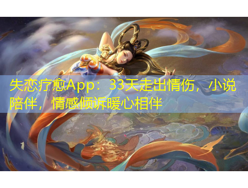 失戀療愈App：33天走出情傷，小說陪伴，情感傾訴暖心相伴