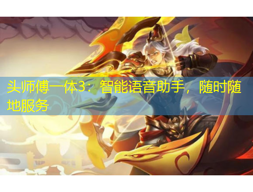 頭師傅一體3：智能語音助手，隨時隨地服務(wù)
