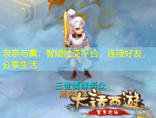奈奈與熏：智能社交平臺(tái)，連接好友，分享生活