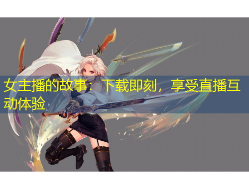 女主播的故事：下載即刻，享受直播互動體驗