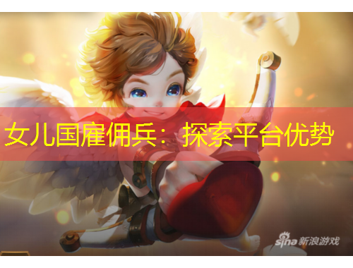 女兒國雇傭兵：探索平臺優(yōu)勢