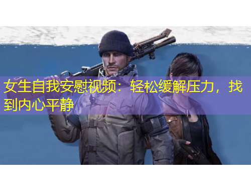 女生自我安慰視頻：輕松緩解壓力，找到內(nèi)心平靜