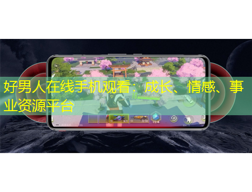 好男人在線(xiàn)手機(jī)觀看：成長(zhǎng)、情感、事業(yè)資源平臺(tái)