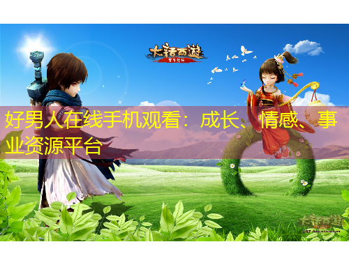 好男人在線手機(jī)觀看：成長(zhǎng)、情感、事業(yè)資源平臺(tái)