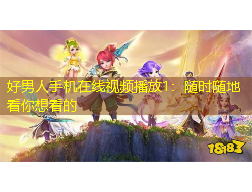 好男人手機(jī)在線視頻播放1：隨時(shí)隨地看你想看的