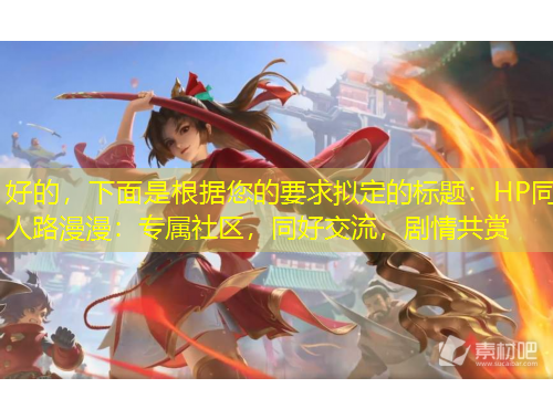 好的，下面是根據(jù)您的要求擬定的標題：HP同人路漫漫：專屬社區(qū)，同好交流，劇情共賞