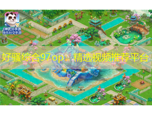好騷綜合97op：精選視頻推薦平臺(tái)