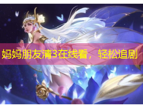 媽媽朋友清3在線看，輕松追劇