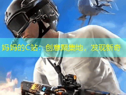 媽媽的C站：創(chuàng)意聚集地，發(fā)現(xiàn)新奇