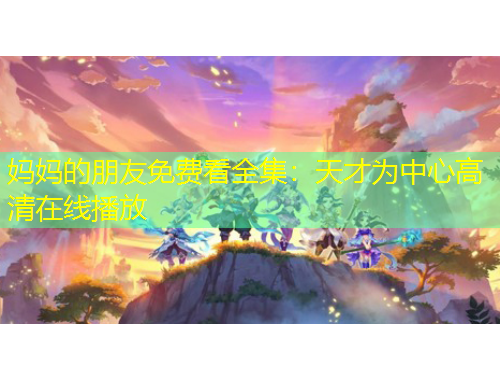 媽媽的朋友免費(fèi)看全集：天才為中心高清在線播放