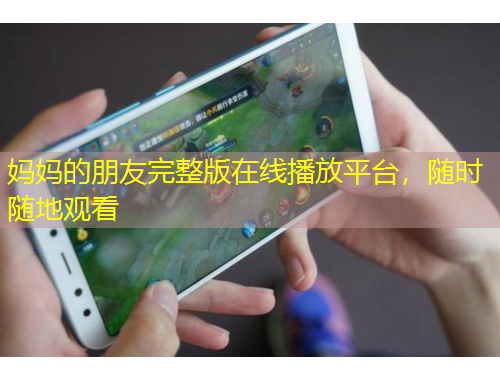 媽媽的朋友完整版在線播放平臺，隨時隨地觀看