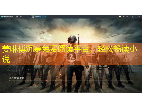 姜咻傅沉寒免費閱讀平臺，輕松暢讀小說
