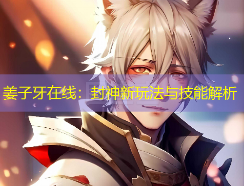 姜子牙在線：封神新玩法與技能解析